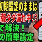 【知らないと危険】スマホの初期設定そのままはNG！個人情報がダダ漏れになる設定4選
