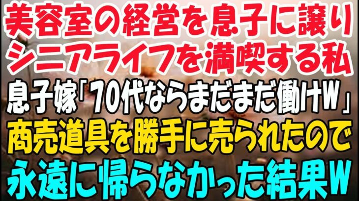 美容室の経営を息子に譲りシニアライフを満喫する私。しかし息子嫁「無職は寄生虫！70代ならまだまだ働けｗ」→商売道具を勝手に売られたので永遠に帰らなかった結果