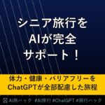 【シニア旅行】AIでシニア・高齢者の旅行を完全サポートする方法｜体力・健康・バリアフリーをChatGPTが配慮