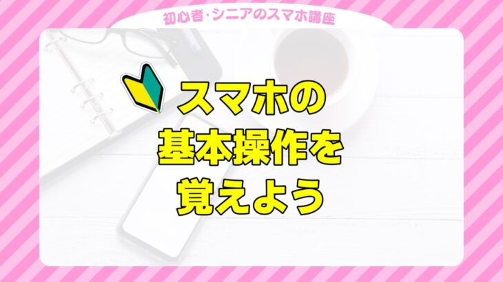 スマホの基本操作を覚えよう