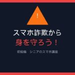 シニアの為のスマホ講座　詐欺対策初級編