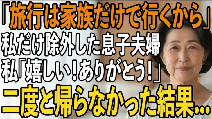 「家族だけで行くから留守番よろしく」旅行当日、私を除外し義両親と旅行に行く息子夫婦。私「嬉しい！ありがとうございます！」実は【シニアライフ】【60代以上