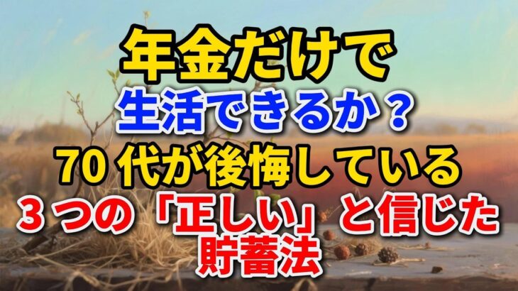 年金だけで生活できるか？ 70代が後悔している3つの「正しい」と信じた貯蓄法【私たちのセカンドライフ】#老後の暮らし #シニアライフ #年金生活 #後悔 #貯蓄 #終活 #不動産 #人生経験