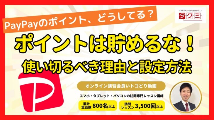 【スマホ初心者】PayPayポイントを使い切るべき理由とその設定方法を解説｜オンライン講習会良いトコどり動画｜スマホ・タブレットの訪問レッスン「タクミ」