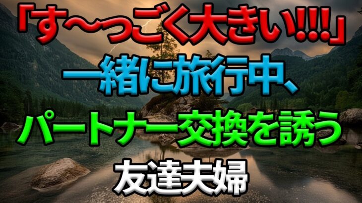 【シニア恋愛】「すっごく大きい!!!」旅行中に交換しようと誘ってくる友人夫婦【黄昏恋愛】