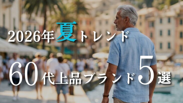 【シニアメンズファッション】2026年夏トレンド｜50代60代上品に取り入れられるブランド5選