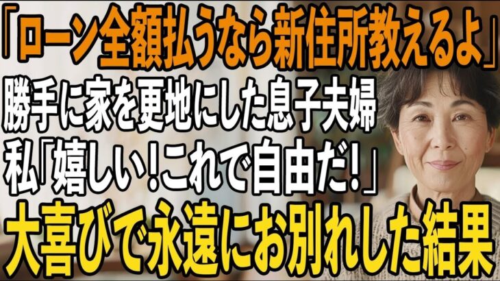 旅行から帰ると私の家が更地になっていた息子嫁「家族全員で引越した。ローン全額払うなら新住所教えるよ」私「嬉しい！これで自由だ！」→大喜びで永遠にお別れした結果【シニアライフ】【60代以上の方へ】