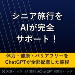 【シニア旅行】AIでシニア・高齢者の旅行を完全サポートする方法｜体力・健康・バリアフリーをChatGPTが配慮