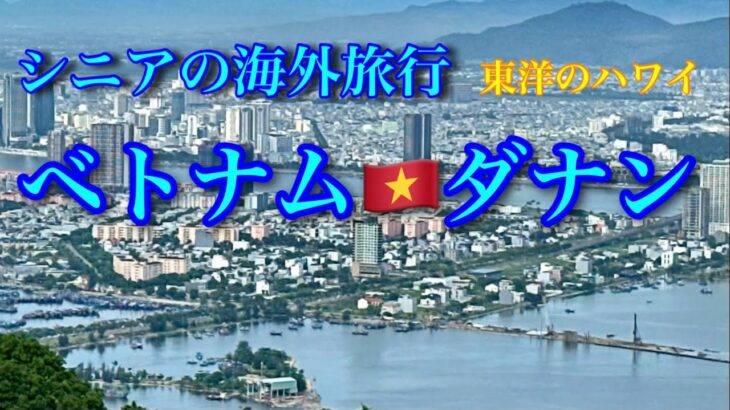 シニアのみなさん。ベトナム中部  ダナンに行きましょう！