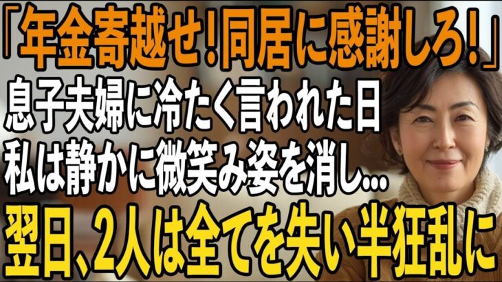 「年金は全部寄越せ、同居に感謝しろ！」家事育児を私に全て丸投げし”貧乏人扱い”する息子夫婦。その夜、私は静かに微笑み姿を消した→翌日、2人は全てを失い半狂乱に【シニアライフ】【60代以上の方へ】