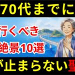 70代までに絶対行くべき国内絶景10選｜最後に紹介するあの絶景に涙が止まらない
