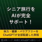 【シニア旅行】AIでシニア・高齢者の旅行を完全サポートする方法｜体力・健康・バリアフリーをChatGPTが配慮